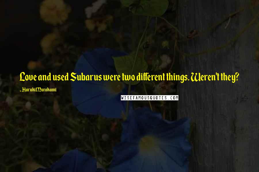 Haruki Murakami Quotes: Love and used Subarus were two different things. Weren't they?