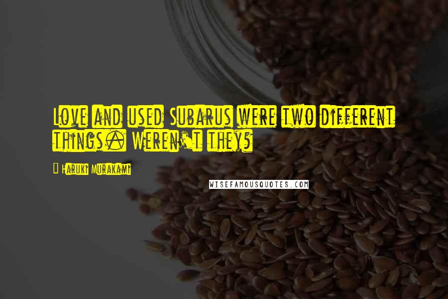 Haruki Murakami Quotes: Love and used Subarus were two different things. Weren't they?