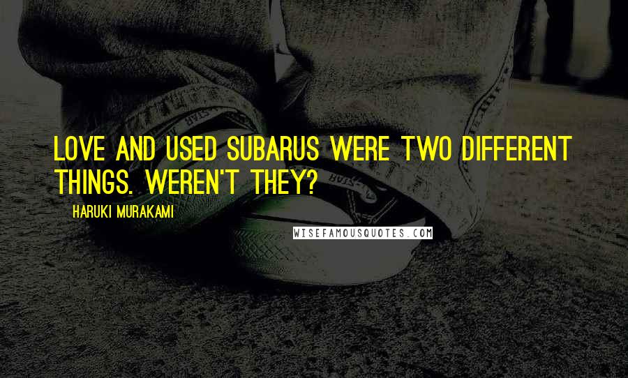 Haruki Murakami Quotes: Love and used Subarus were two different things. Weren't they?