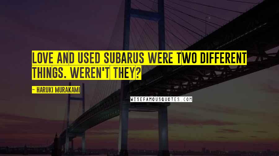 Haruki Murakami Quotes: Love and used Subarus were two different things. Weren't they?