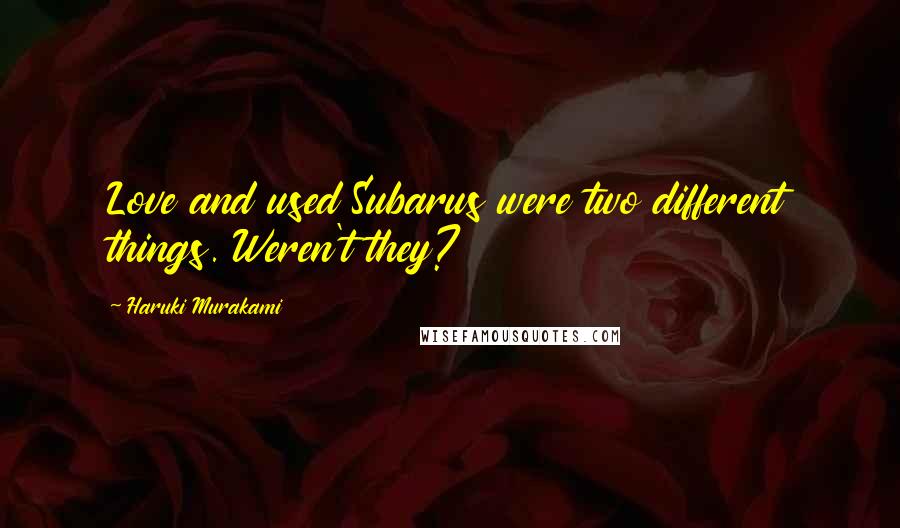 Haruki Murakami Quotes: Love and used Subarus were two different things. Weren't they?