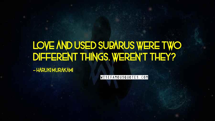 Haruki Murakami Quotes: Love and used Subarus were two different things. Weren't they?