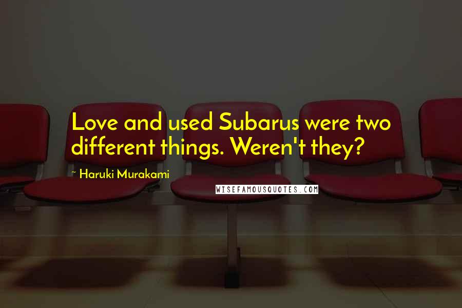 Haruki Murakami Quotes: Love and used Subarus were two different things. Weren't they?