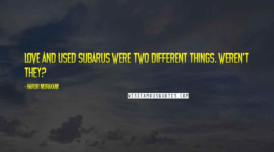 Haruki Murakami Quotes: Love and used Subarus were two different things. Weren't they?