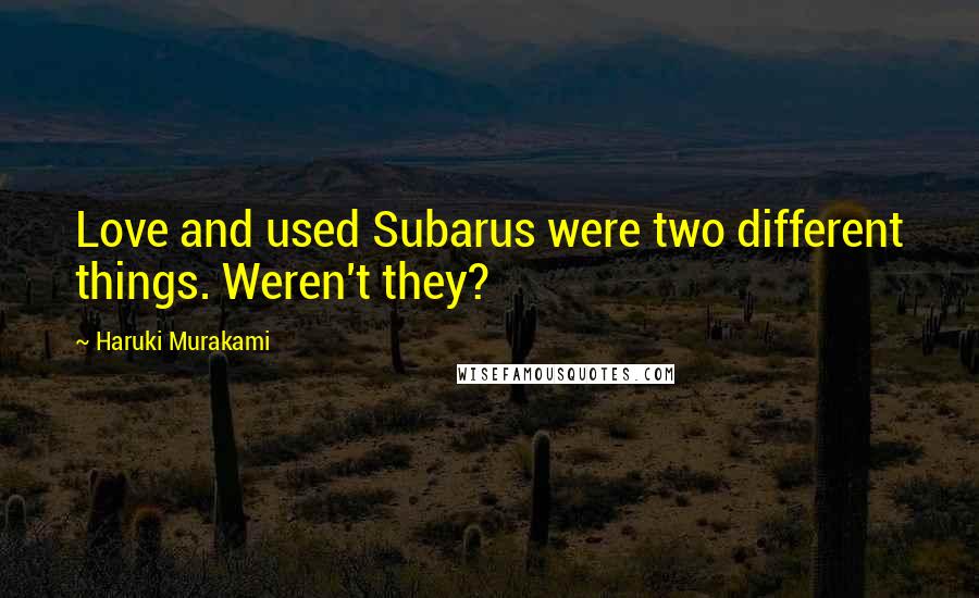 Haruki Murakami Quotes: Love and used Subarus were two different things. Weren't they?