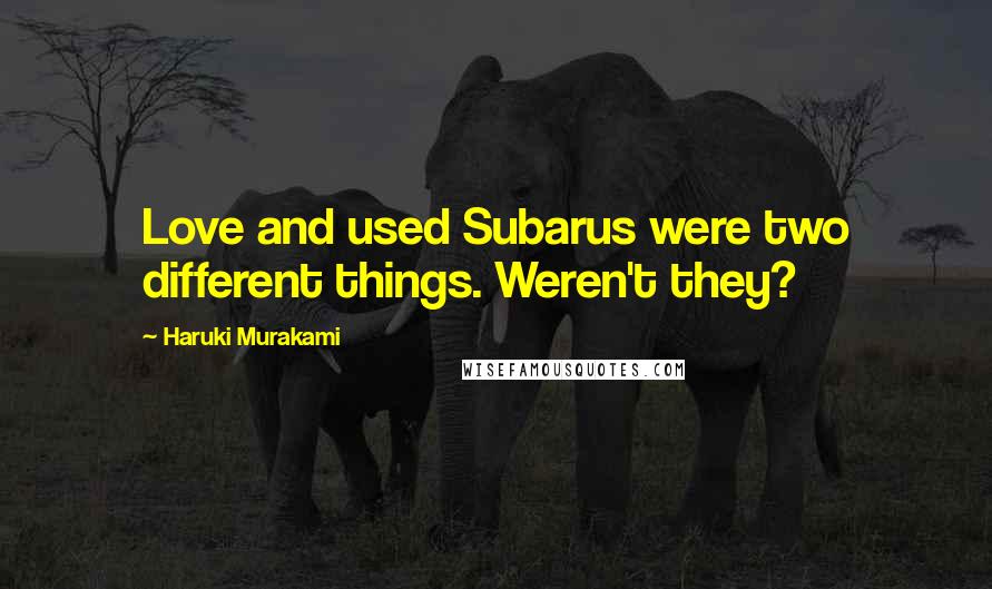 Haruki Murakami Quotes: Love and used Subarus were two different things. Weren't they?