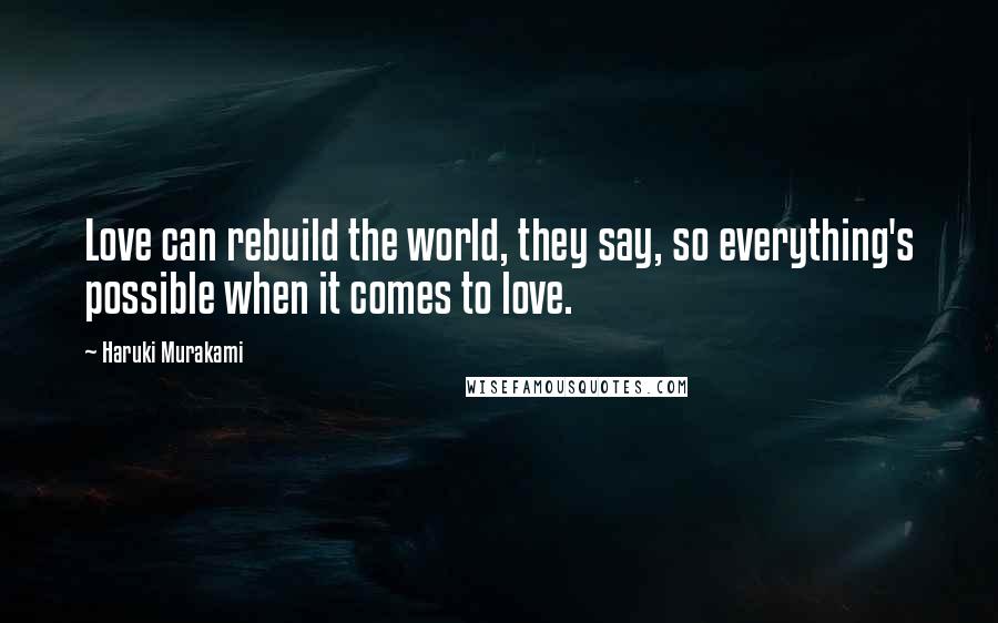Haruki Murakami Quotes: Love can rebuild the world, they say, so everything's possible when it comes to love.