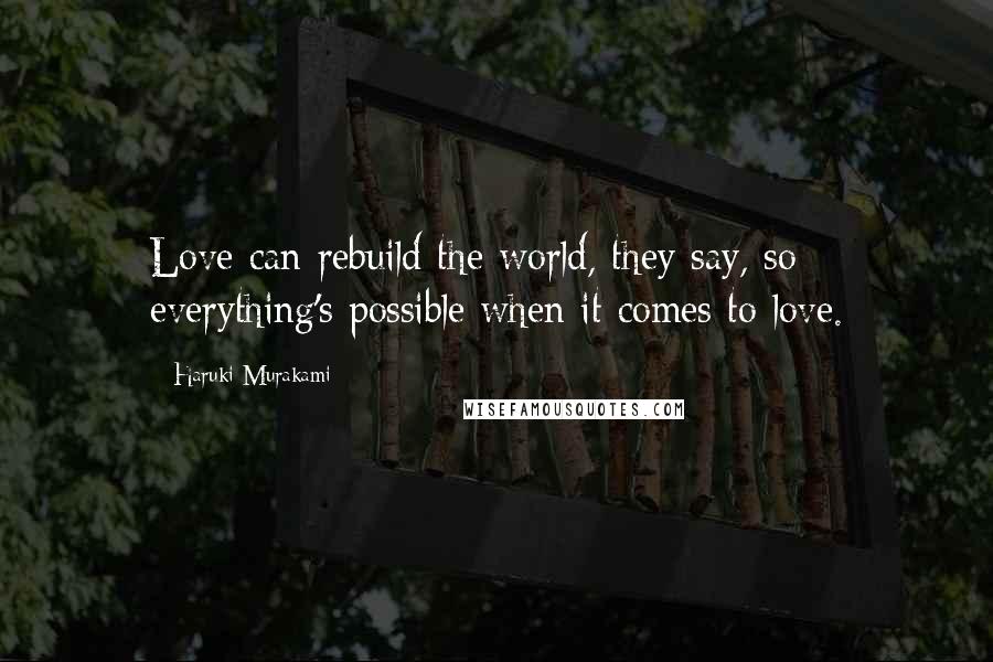 Haruki Murakami Quotes: Love can rebuild the world, they say, so everything's possible when it comes to love.