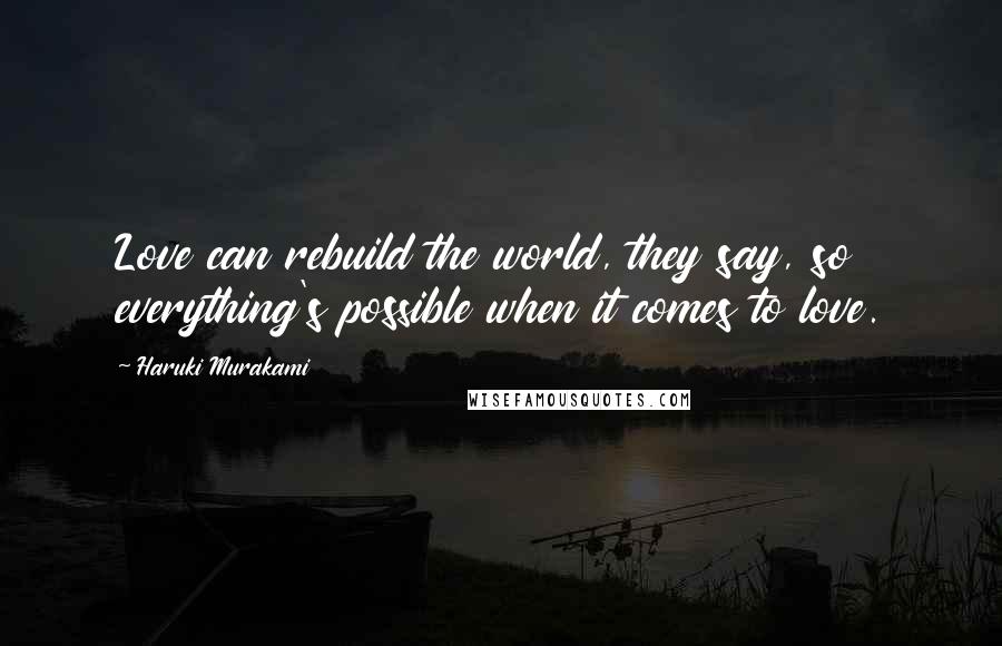 Haruki Murakami Quotes: Love can rebuild the world, they say, so everything's possible when it comes to love.
