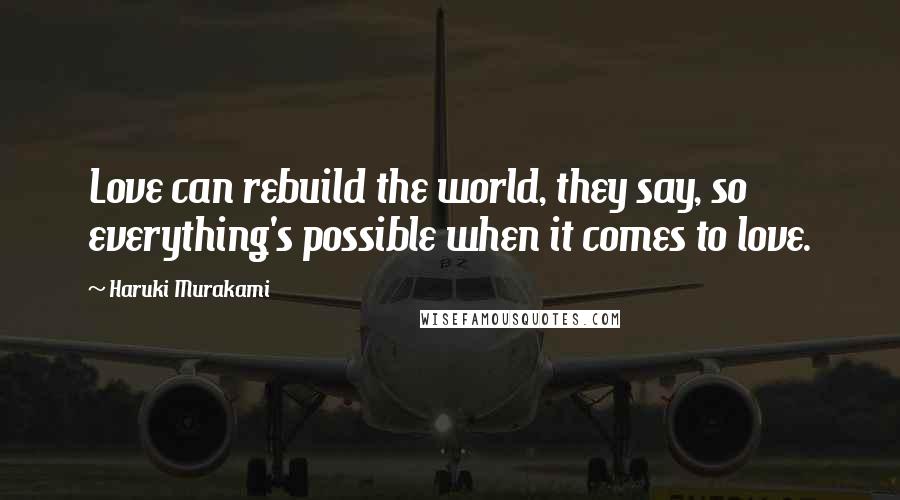 Haruki Murakami Quotes: Love can rebuild the world, they say, so everything's possible when it comes to love.
