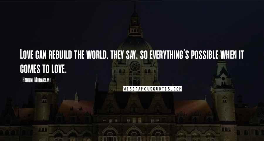 Haruki Murakami Quotes: Love can rebuild the world, they say, so everything's possible when it comes to love.