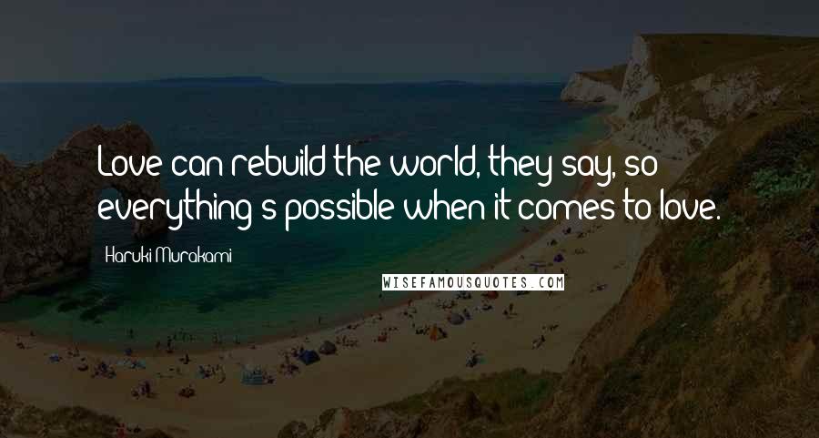 Haruki Murakami Quotes: Love can rebuild the world, they say, so everything's possible when it comes to love.