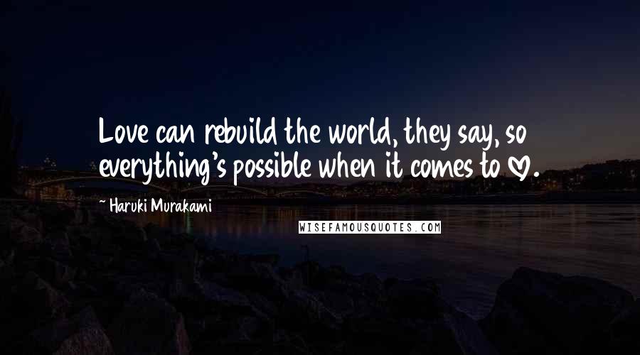 Haruki Murakami Quotes: Love can rebuild the world, they say, so everything's possible when it comes to love.