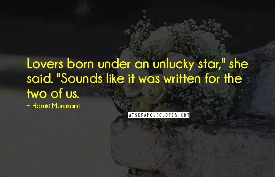 Haruki Murakami Quotes: Lovers born under an unlucky star," she said. "Sounds like it was written for the two of us.
