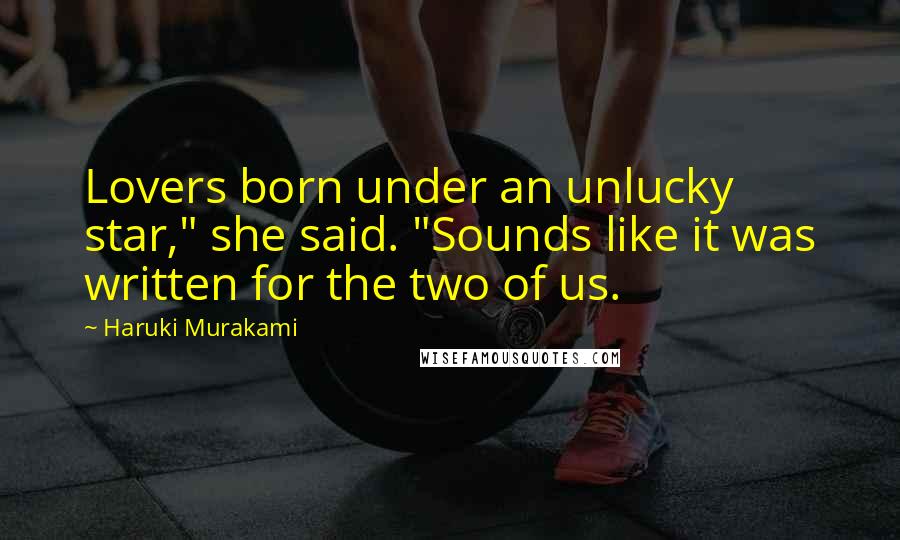 Haruki Murakami Quotes: Lovers born under an unlucky star," she said. "Sounds like it was written for the two of us.