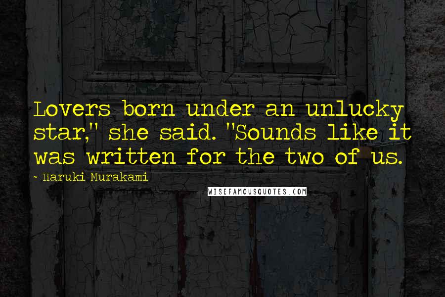 Haruki Murakami Quotes: Lovers born under an unlucky star," she said. "Sounds like it was written for the two of us.