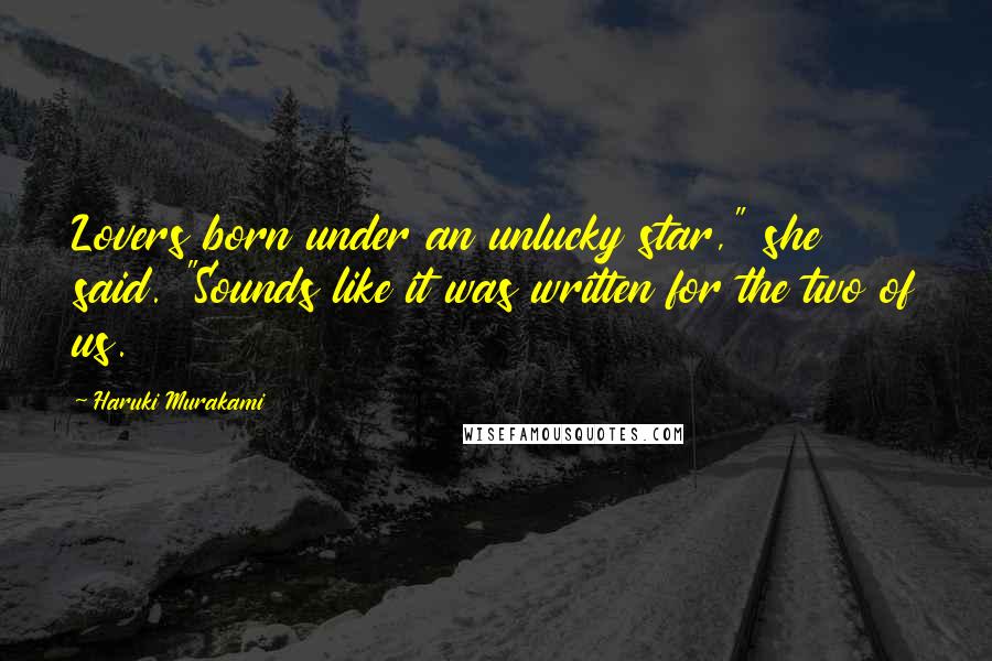 Haruki Murakami Quotes: Lovers born under an unlucky star," she said. "Sounds like it was written for the two of us.