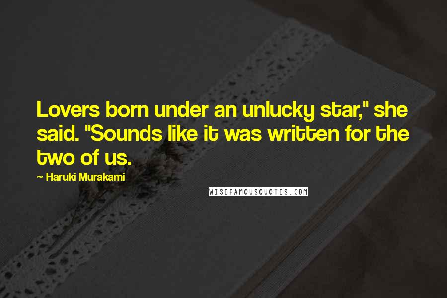 Haruki Murakami Quotes: Lovers born under an unlucky star," she said. "Sounds like it was written for the two of us.