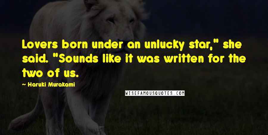 Haruki Murakami Quotes: Lovers born under an unlucky star," she said. "Sounds like it was written for the two of us.