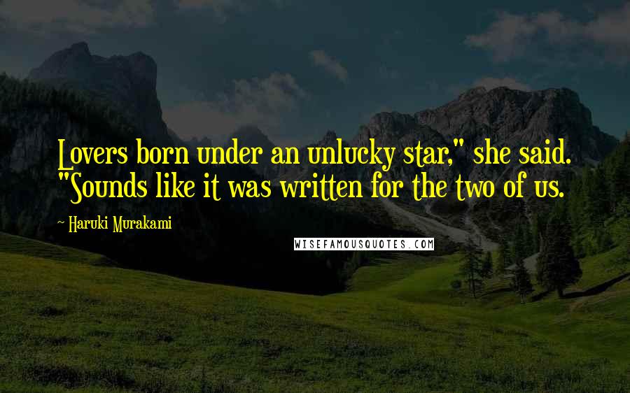 Haruki Murakami Quotes: Lovers born under an unlucky star," she said. "Sounds like it was written for the two of us.