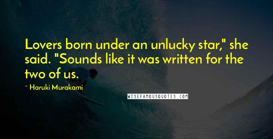 Haruki Murakami Quotes: Lovers born under an unlucky star," she said. "Sounds like it was written for the two of us.