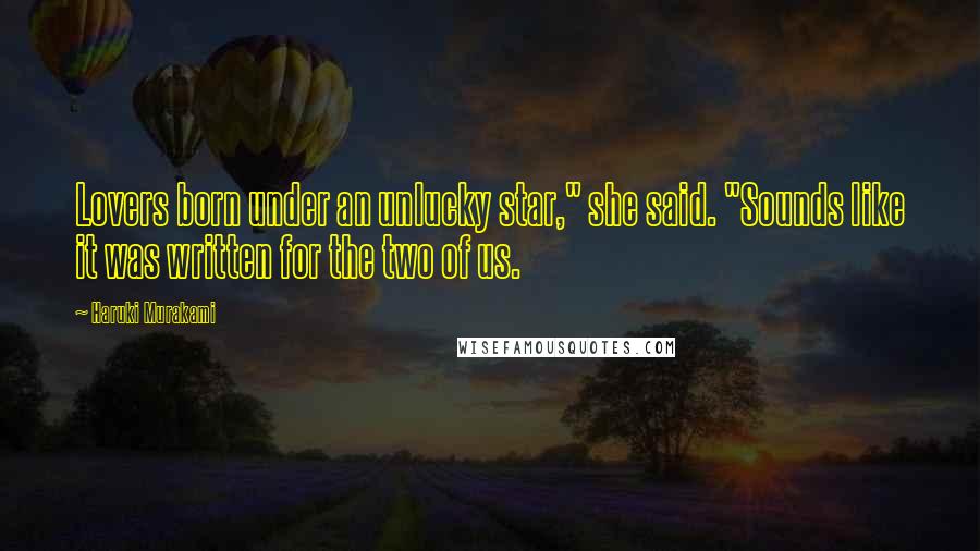 Haruki Murakami Quotes: Lovers born under an unlucky star," she said. "Sounds like it was written for the two of us.