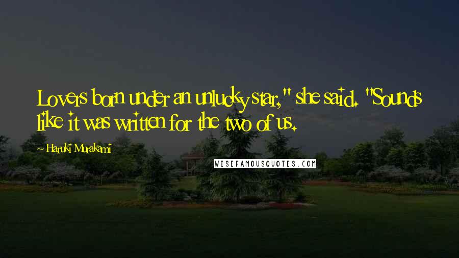 Haruki Murakami Quotes: Lovers born under an unlucky star," she said. "Sounds like it was written for the two of us.