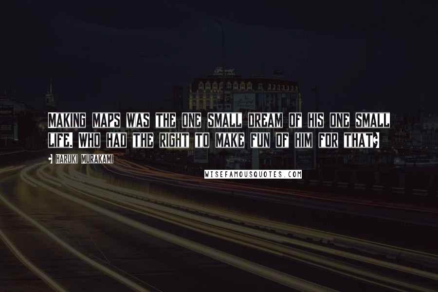 Haruki Murakami Quotes: Making maps was the one small dream of his one small life. Who had the right to make fun of him for that?