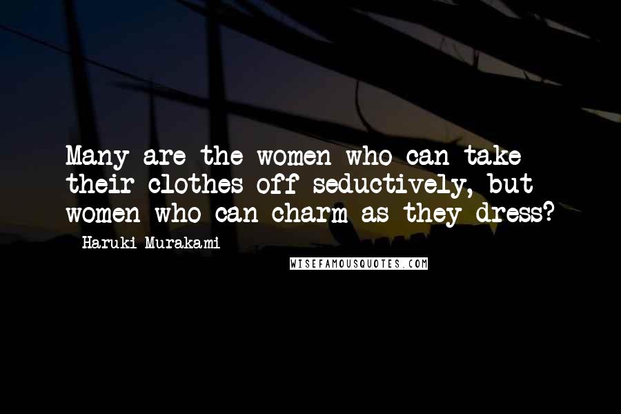 Haruki Murakami Quotes: Many are the women who can take their clothes off seductively, but women who can charm as they dress?