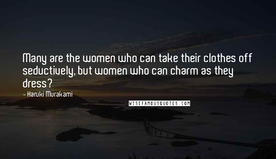 Haruki Murakami Quotes: Many are the women who can take their clothes off seductively, but women who can charm as they dress?