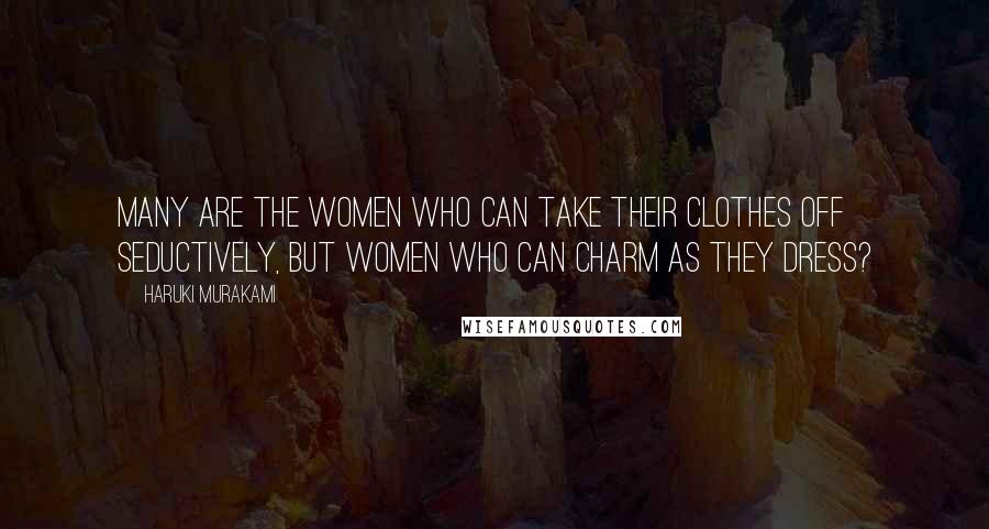 Haruki Murakami Quotes: Many are the women who can take their clothes off seductively, but women who can charm as they dress?