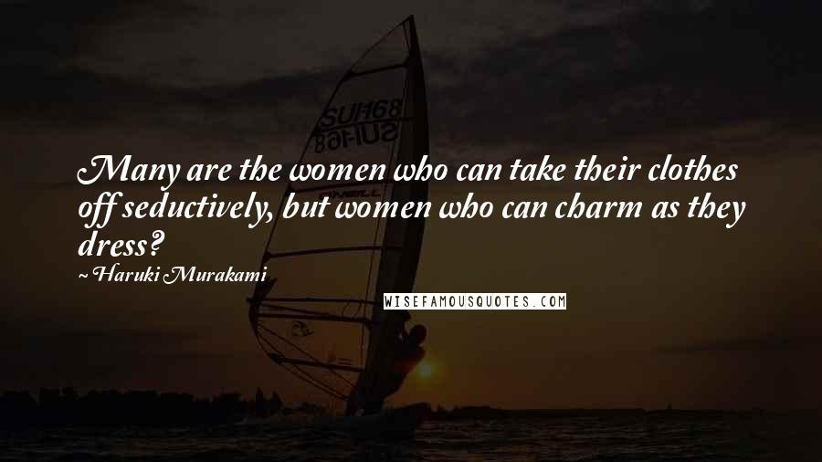 Haruki Murakami Quotes: Many are the women who can take their clothes off seductively, but women who can charm as they dress?