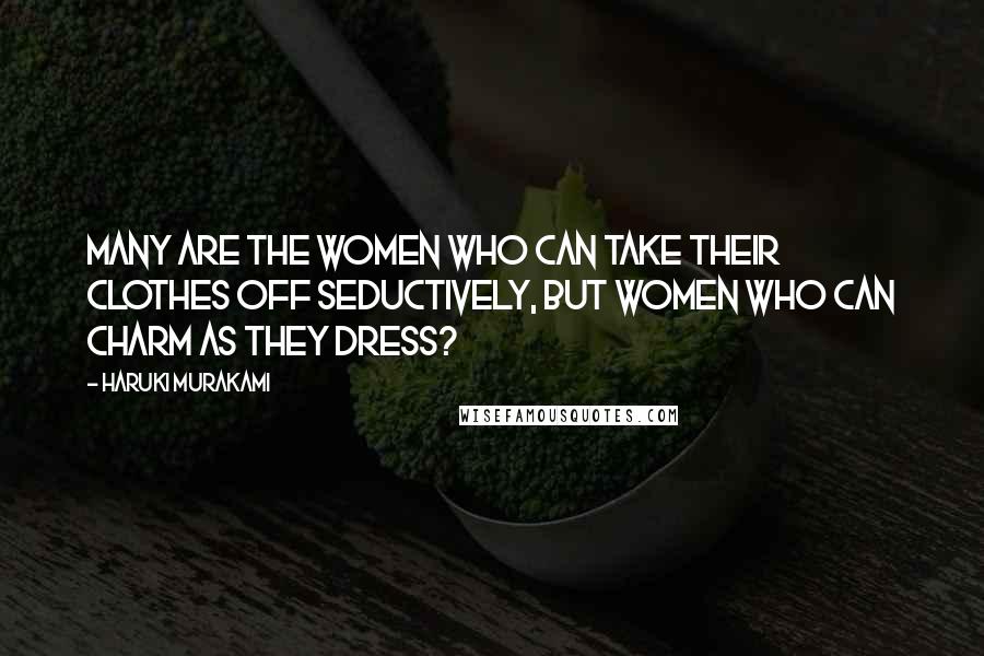 Haruki Murakami Quotes: Many are the women who can take their clothes off seductively, but women who can charm as they dress?
