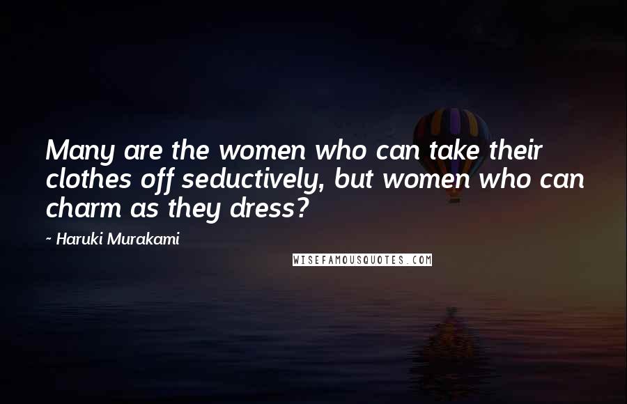 Haruki Murakami Quotes: Many are the women who can take their clothes off seductively, but women who can charm as they dress?