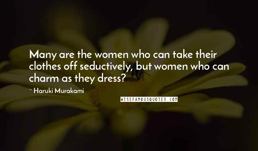 Haruki Murakami Quotes: Many are the women who can take their clothes off seductively, but women who can charm as they dress?