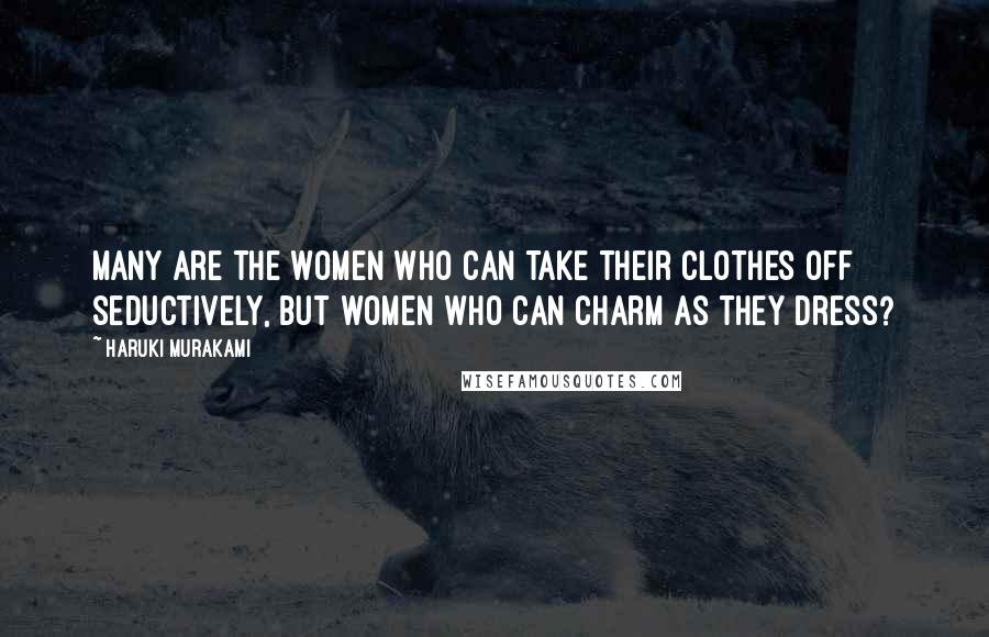 Haruki Murakami Quotes: Many are the women who can take their clothes off seductively, but women who can charm as they dress?