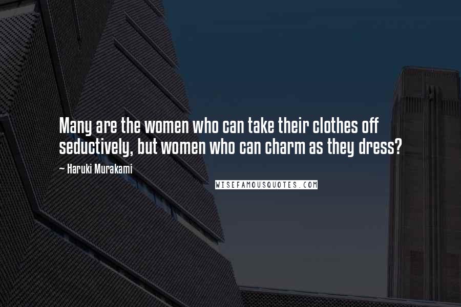 Haruki Murakami Quotes: Many are the women who can take their clothes off seductively, but women who can charm as they dress?