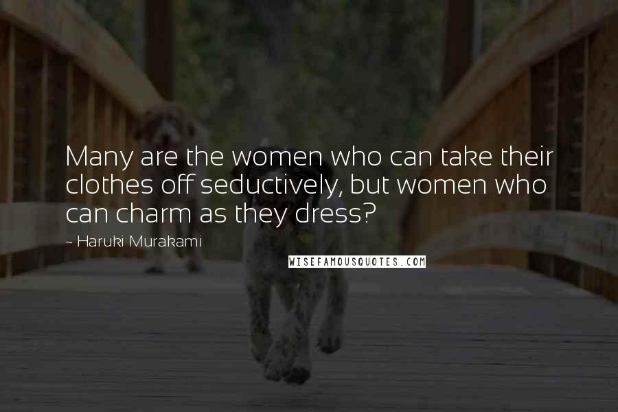 Haruki Murakami Quotes: Many are the women who can take their clothes off seductively, but women who can charm as they dress?