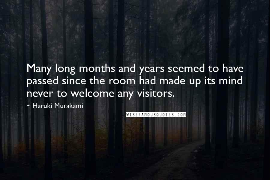 Haruki Murakami Quotes: Many long months and years seemed to have passed since the room had made up its mind never to welcome any visitors.