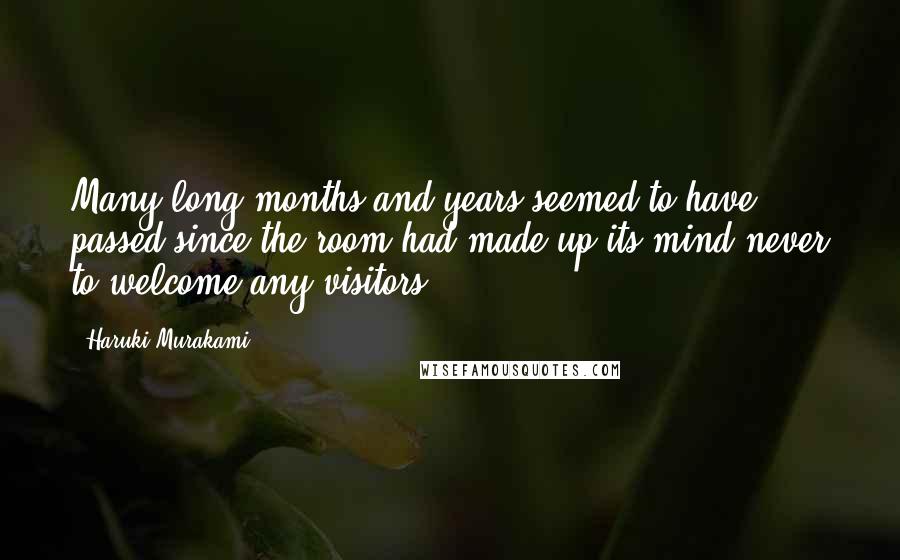 Haruki Murakami Quotes: Many long months and years seemed to have passed since the room had made up its mind never to welcome any visitors.