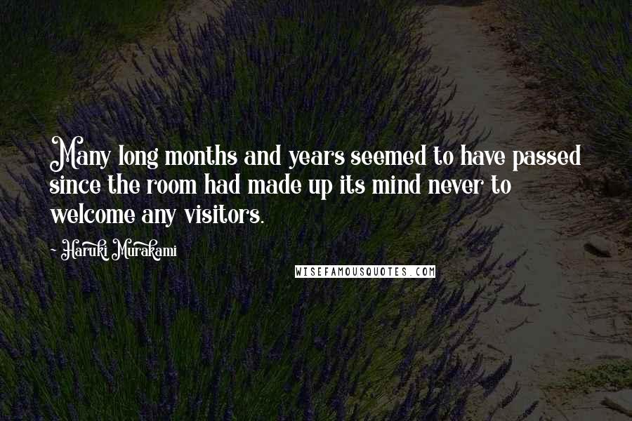 Haruki Murakami Quotes: Many long months and years seemed to have passed since the room had made up its mind never to welcome any visitors.