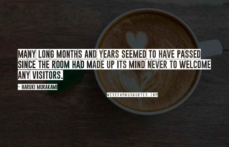 Haruki Murakami Quotes: Many long months and years seemed to have passed since the room had made up its mind never to welcome any visitors.