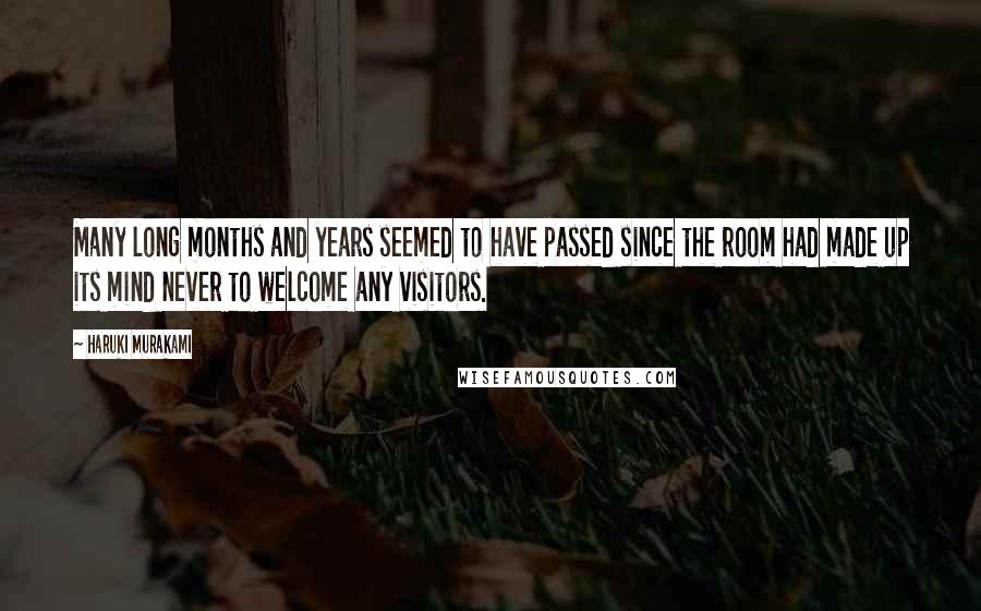 Haruki Murakami Quotes: Many long months and years seemed to have passed since the room had made up its mind never to welcome any visitors.