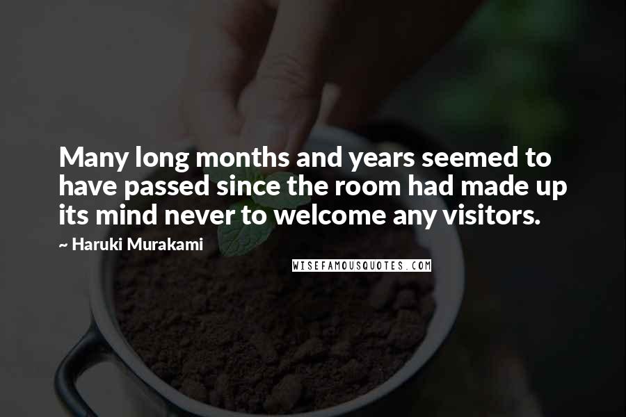 Haruki Murakami Quotes: Many long months and years seemed to have passed since the room had made up its mind never to welcome any visitors.