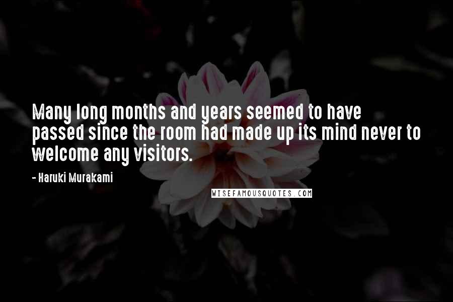 Haruki Murakami Quotes: Many long months and years seemed to have passed since the room had made up its mind never to welcome any visitors.