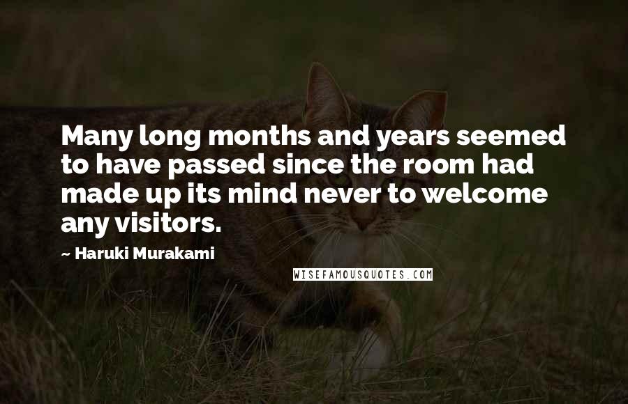 Haruki Murakami Quotes: Many long months and years seemed to have passed since the room had made up its mind never to welcome any visitors.