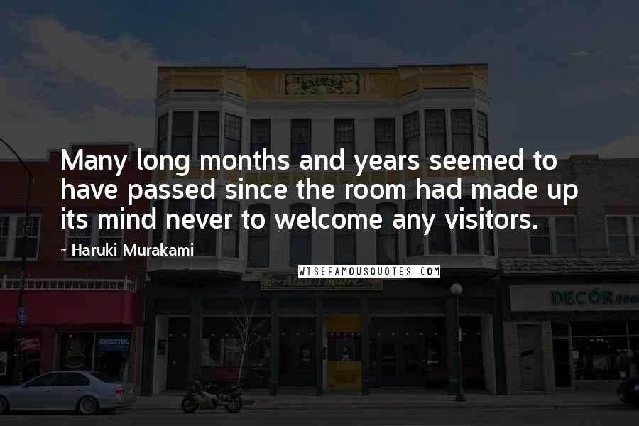 Haruki Murakami Quotes: Many long months and years seemed to have passed since the room had made up its mind never to welcome any visitors.