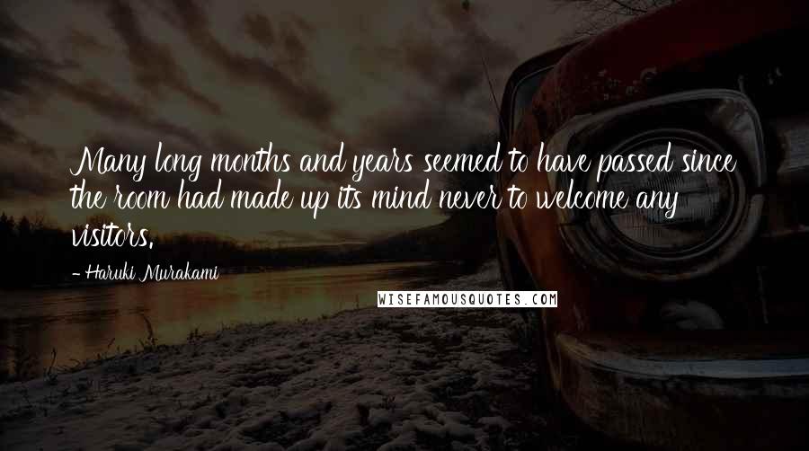 Haruki Murakami Quotes: Many long months and years seemed to have passed since the room had made up its mind never to welcome any visitors.