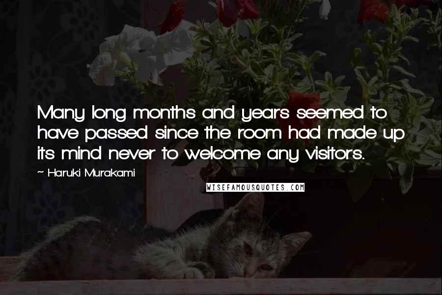 Haruki Murakami Quotes: Many long months and years seemed to have passed since the room had made up its mind never to welcome any visitors.