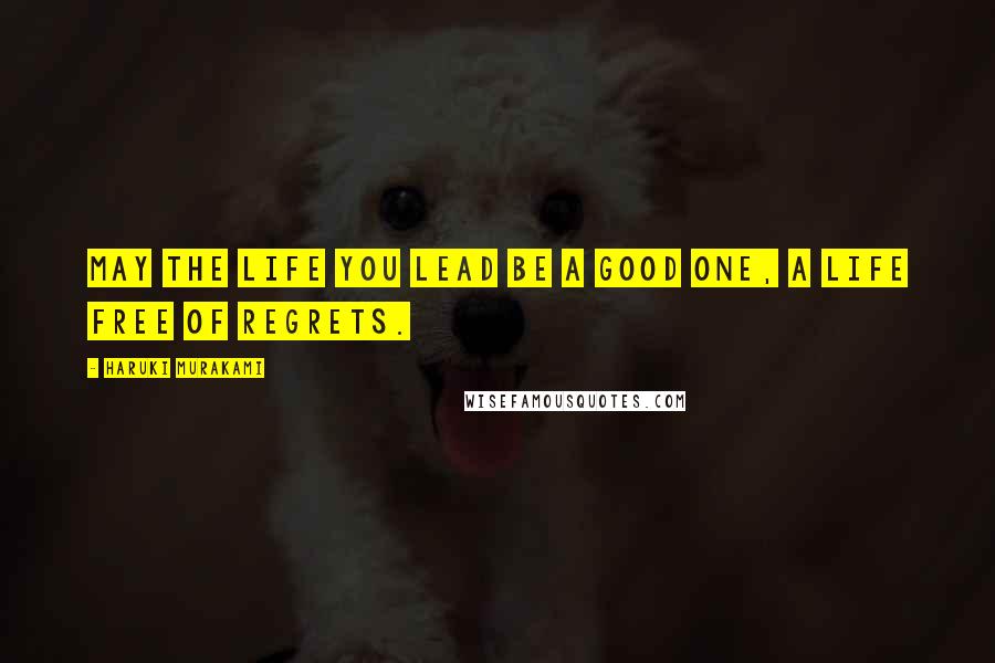 Haruki Murakami Quotes: May the life you lead be a good one, a life free of regrets.